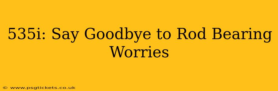 535i: Say Goodbye to Rod Bearing Worries