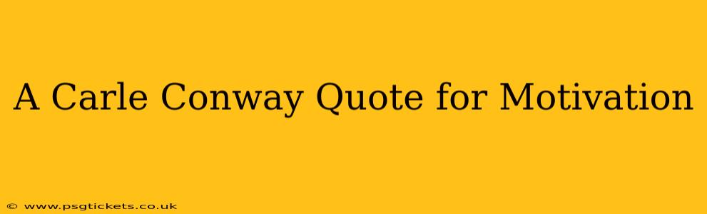 A Carle Conway Quote for Motivation
