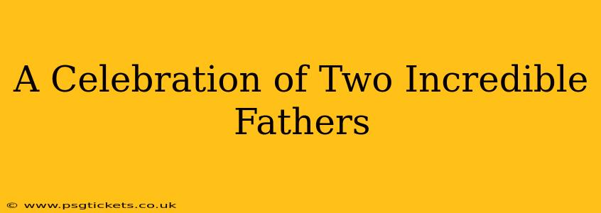 A Celebration of Two Incredible Fathers
