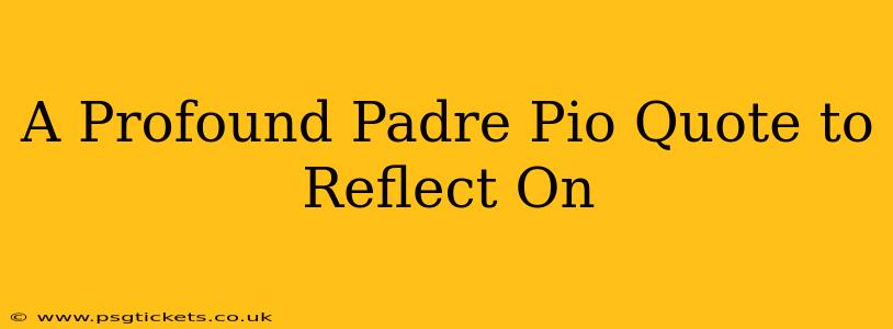 A Profound Padre Pio Quote to Reflect On