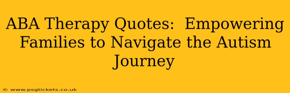 ABA Therapy Quotes:  Empowering Families to Navigate the Autism Journey