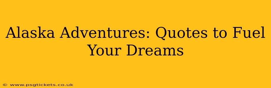 Alaska Adventures: Quotes to Fuel Your Dreams
