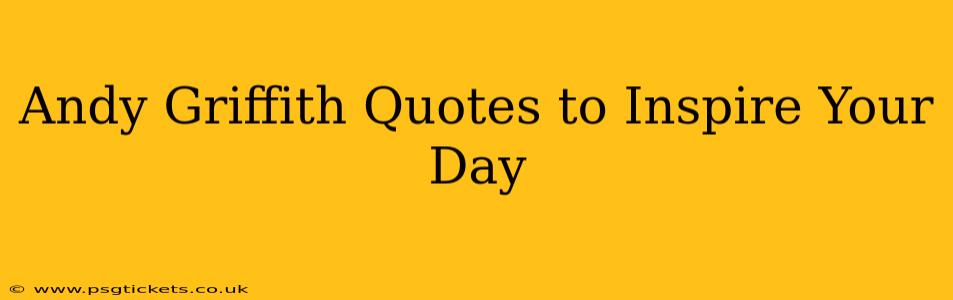 Andy Griffith Quotes to Inspire Your Day