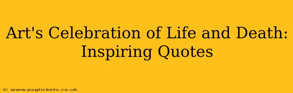 Art's Celebration of Life and Death: Inspiring Quotes