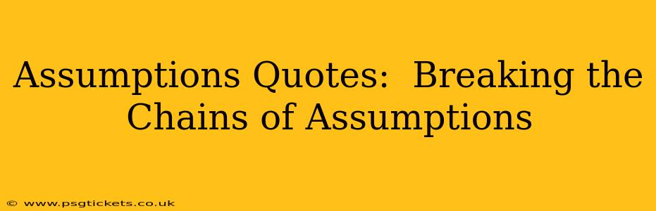 Assumptions Quotes:  Breaking the Chains of Assumptions