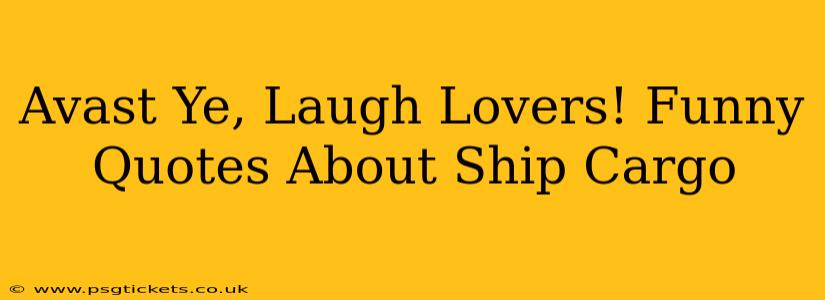Avast Ye, Laugh Lovers! Funny Quotes About Ship Cargo
