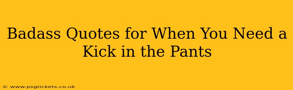 Badass Quotes for When You Need a Kick in the Pants