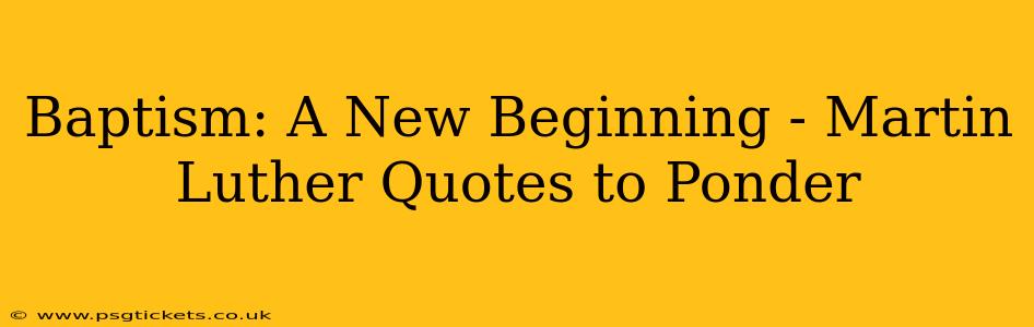 Baptism: A New Beginning - Martin Luther Quotes to Ponder