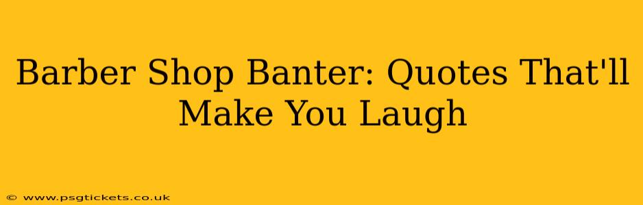 Barber Shop Banter: Quotes That'll Make You Laugh