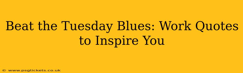 Beat the Tuesday Blues: Work Quotes to Inspire You