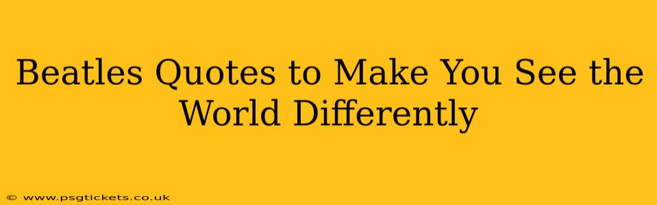 Beatles Quotes to Make You See the World Differently