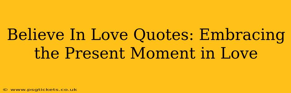Believe In Love Quotes: Embracing the Present Moment in Love