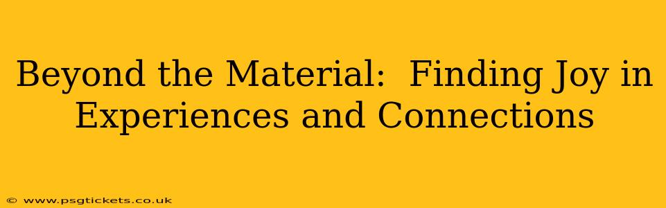 Beyond the Material:  Finding Joy in Experiences and Connections