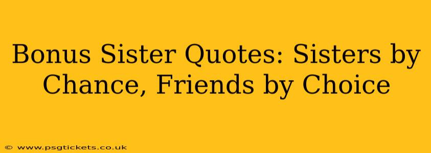 Bonus Sister Quotes: Sisters by Chance, Friends by Choice