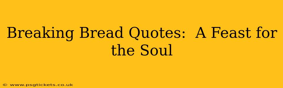 Breaking Bread Quotes:  A Feast for the Soul