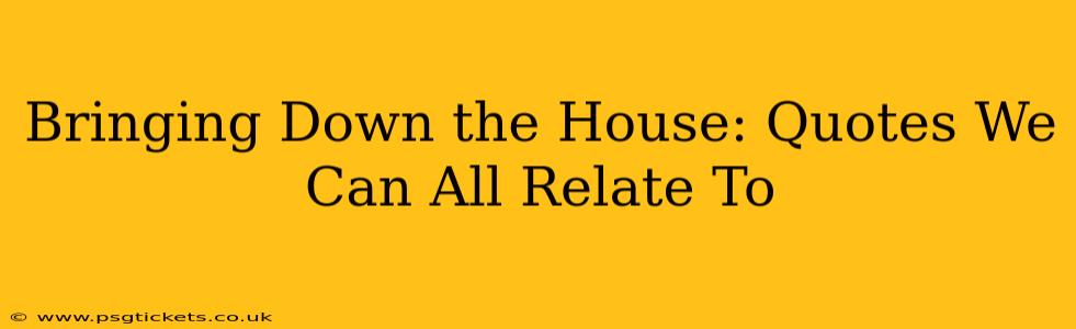 Bringing Down the House: Quotes We Can All Relate To