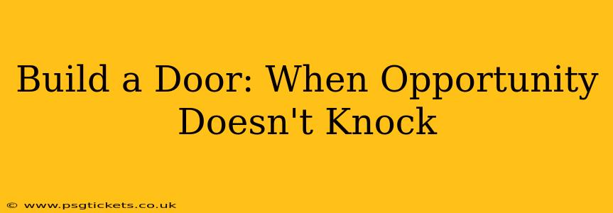 Build a Door: When Opportunity Doesn't Knock
