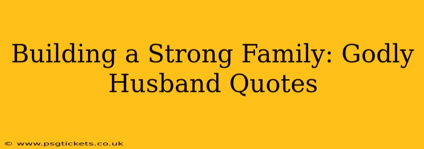 Building a Strong Family: Godly Husband Quotes