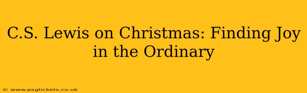 C.S. Lewis on Christmas: Finding Joy in the Ordinary