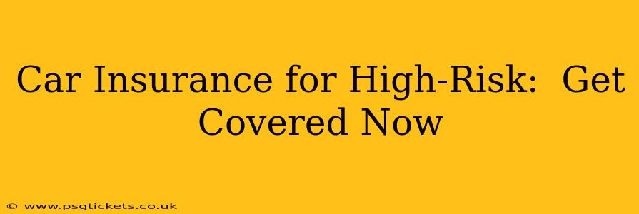 Car Insurance for High-Risk:  Get Covered Now