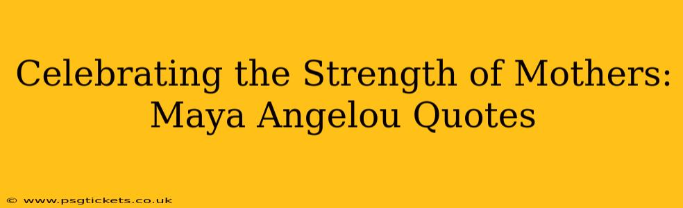 Celebrating the Strength of Mothers: Maya Angelou Quotes