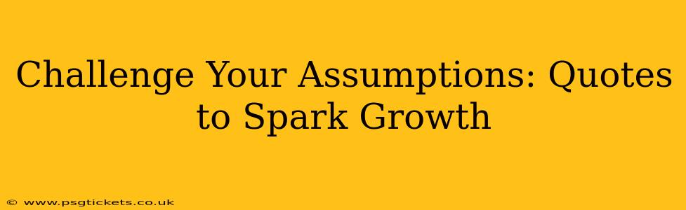 Challenge Your Assumptions: Quotes to Spark Growth