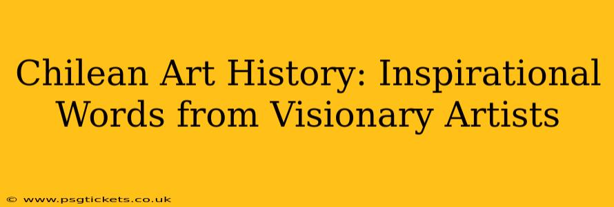 Chilean Art History: Inspirational Words from Visionary Artists