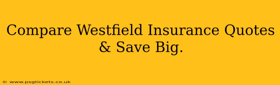 Compare Westfield Insurance Quotes & Save Big.