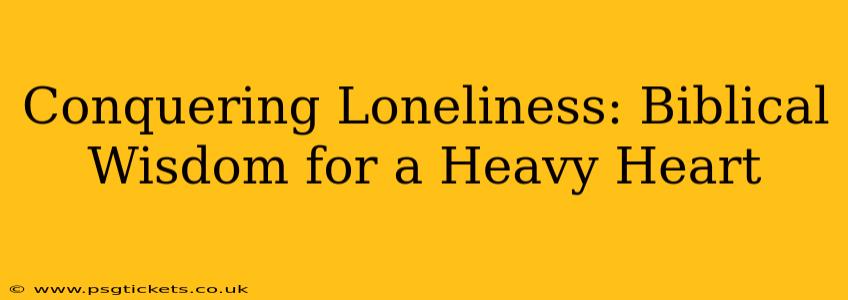 Conquering Loneliness: Biblical Wisdom for a Heavy Heart