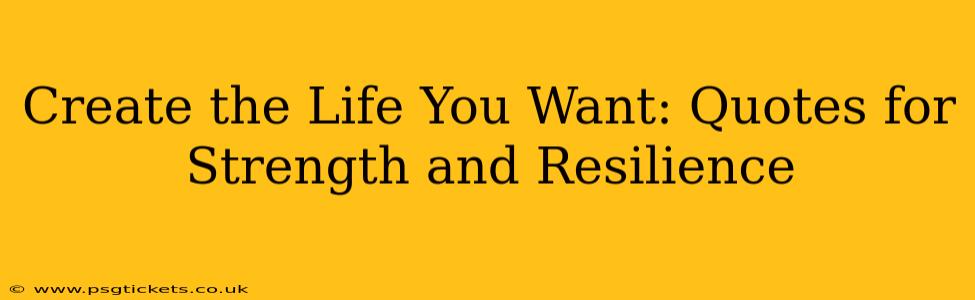 Create the Life You Want: Quotes for Strength and Resilience