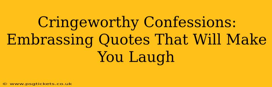 Cringeworthy Confessions: Embrassing Quotes That Will Make You Laugh