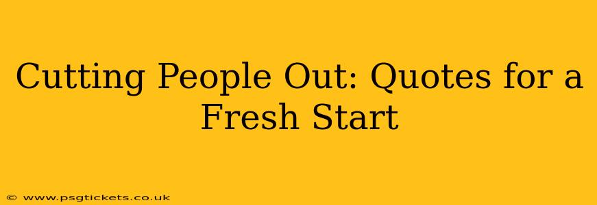 Cutting People Out: Quotes for a Fresh Start