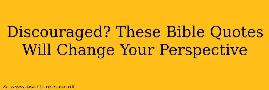 Discouraged? These Bible Quotes Will Change Your Perspective
