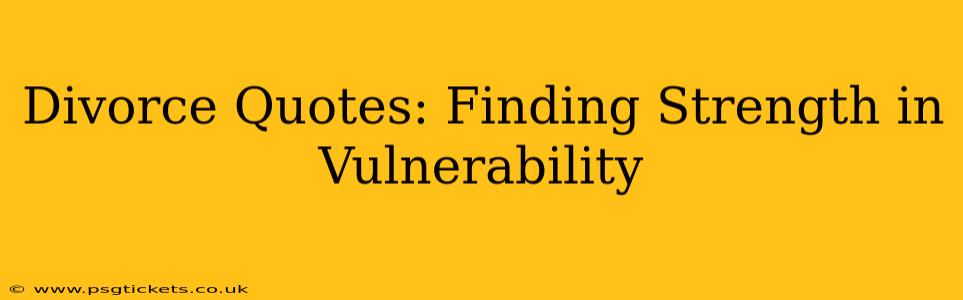 Divorce Quotes: Finding Strength in Vulnerability