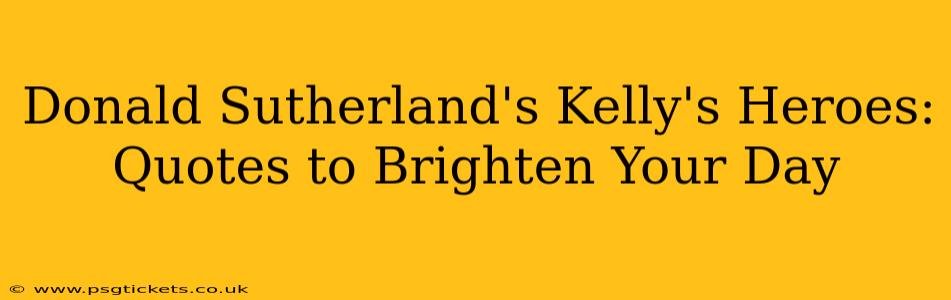 Donald Sutherland's Kelly's Heroes: Quotes to Brighten Your Day
