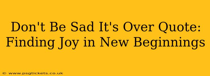 Don't Be Sad It's Over Quote: Finding Joy in New Beginnings