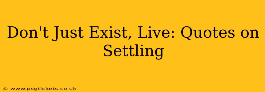 Don't Just Exist, Live: Quotes on Settling