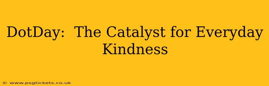 DotDay:  The Catalyst for Everyday Kindness