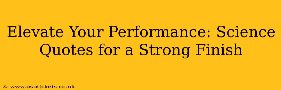 Elevate Your Performance: Science Quotes for a Strong Finish