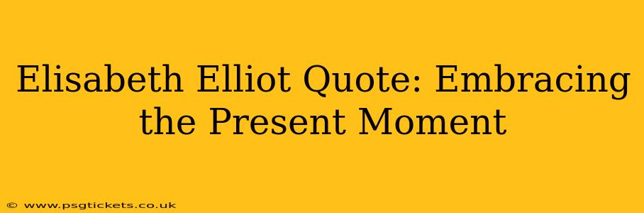 Elisabeth Elliot Quote: Embracing the Present Moment