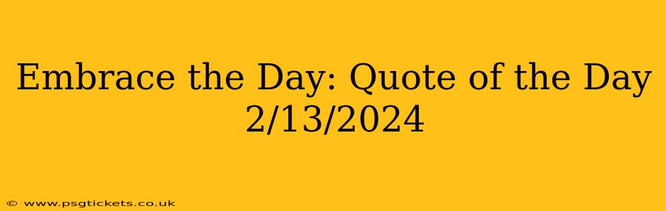 Embrace the Day: Quote of the Day 2/13/2024