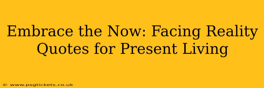 Embrace the Now: Facing Reality Quotes for Present Living