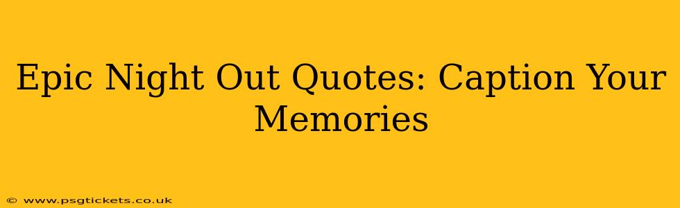 Epic Night Out Quotes: Caption Your Memories