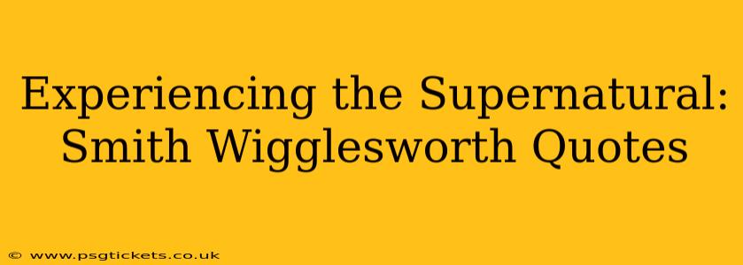 Experiencing the Supernatural: Smith Wigglesworth Quotes