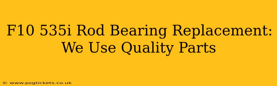 F10 535i Rod Bearing Replacement: We Use Quality Parts