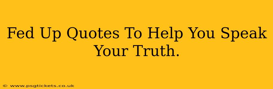 Fed Up Quotes To Help You Speak Your Truth.