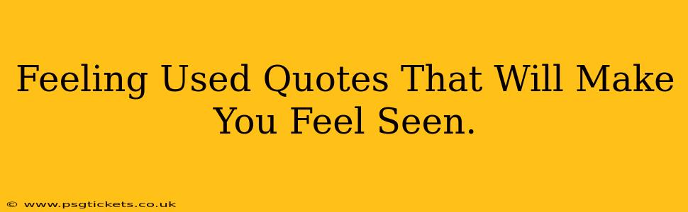 Feeling Used Quotes That Will Make You Feel Seen.