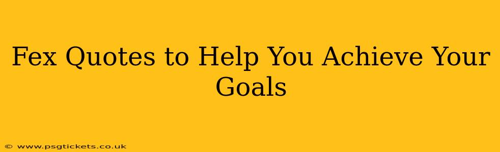 Fex Quotes to Help You Achieve Your Goals