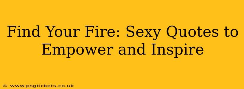 Find Your Fire: Sexy Quotes to Empower and Inspire
