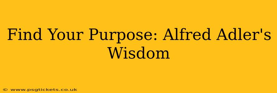 Find Your Purpose: Alfred Adler's Wisdom